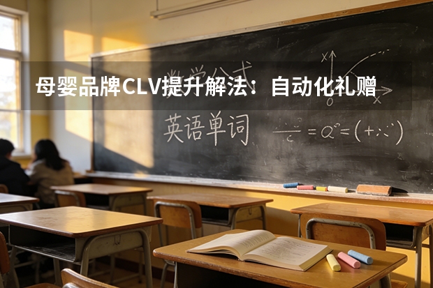 母婴品牌CLV提升解法：自动化礼赠互动破解迭代流失痛点