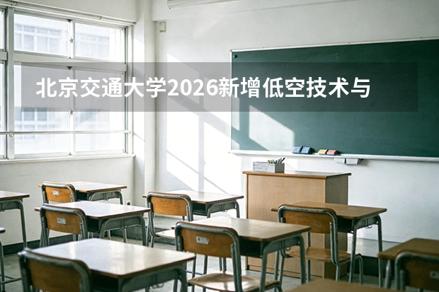 北京交通大学2026新增低空技术与工程、智能科学与技术等3个本科专业