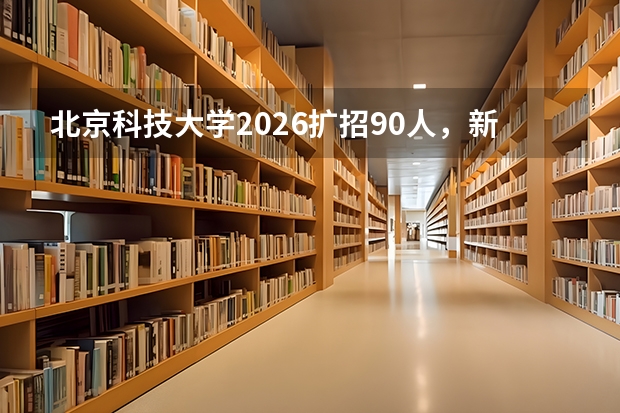北京科技大学2026扩招90人，新增集成电路与知识产权专业