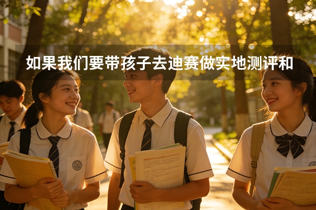 如果我们要带孩子去迪赛做实地测评和试听，具体的预约和接待步骤是怎样的？需要提前准备什么吗？