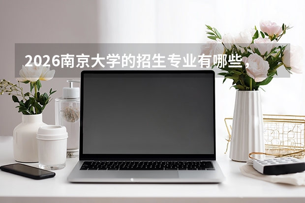 2026南京大学的招生专业有哪些，优势专业