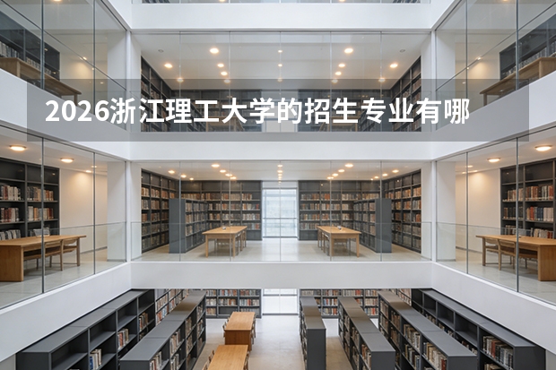 2026浙江理工大学的招生专业有哪些，优势专业