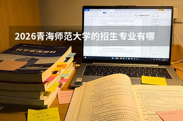 2026青海师范大学的招生专业有哪些，优势专业