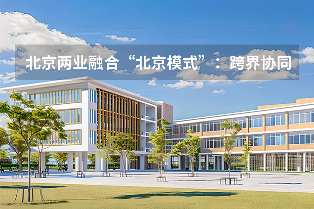 北京两业融合“北京模式”：跨界协同重塑产业新业态