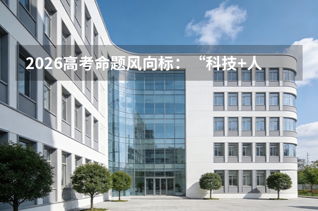 2026高考命题风向标：“科技+人文”全学科覆盖，套路化刷题彻底失效