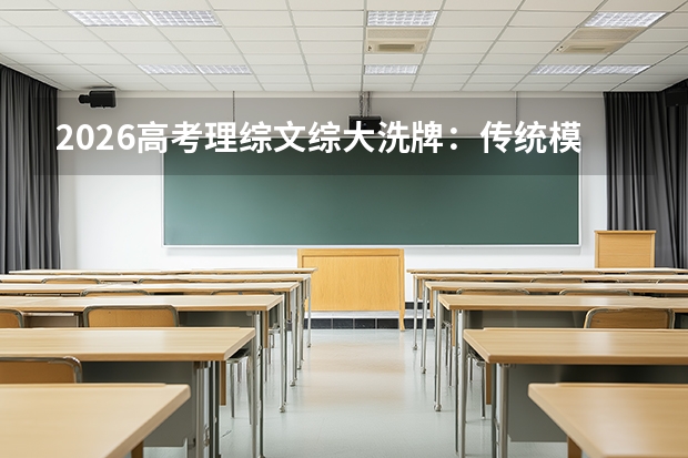 2026高考理综/文综大洗牌：传统模式进入倒计时，新高考全面接管
