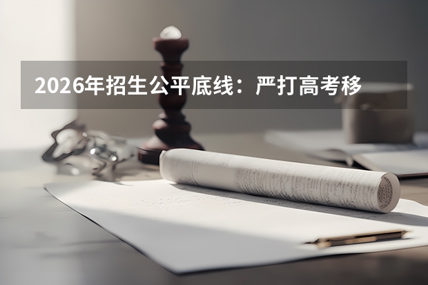 2026年招生公平底线：严打高考移民，专项计划省级统审