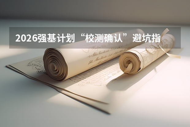 2026强基计划“校测确认”避坑指南：千万别错过这7天！