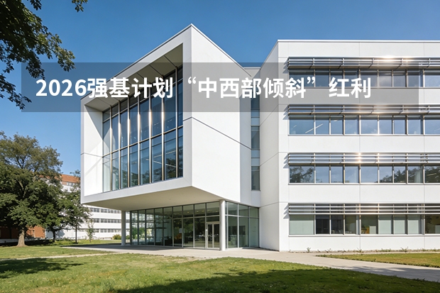 2026强基计划“中西部倾斜”红利：哪些高校是捡漏洼地？