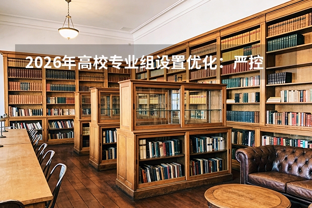 2026年高校专业组设置优化：严控大类招生，提升志愿满足率