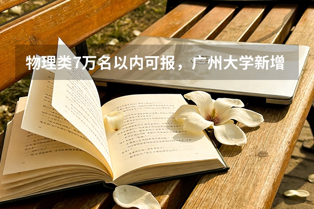 物理类7万名以内可报，广州大学新增低空技术与工程等热门专业