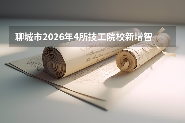 聊城市2026年4所技工院校新增智能建造、人工智能等10个新兴专业