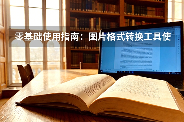 零基础使用指南：图片格式转换工具使用全流程