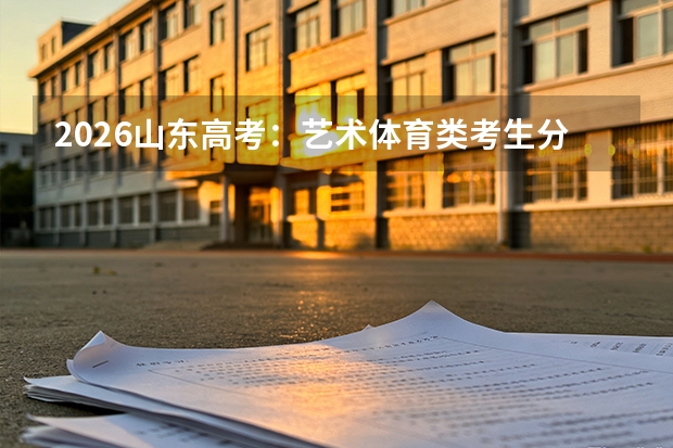 2026山东高考：艺术体育类考生分数计算与院校选择指南