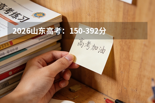 2026山东高考：150-392分专科批次志愿填报全攻略