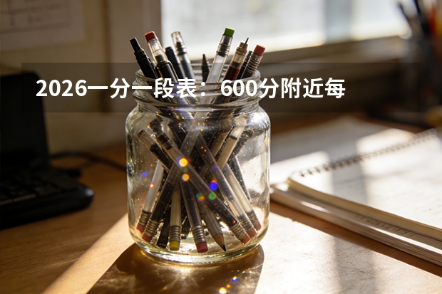2026一分一段表：600分附近每分约800人，高分段竞争格局分析