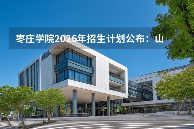 枣庄学院2026年招生计划公布：山东省内招5666人，12个专业学费在5500元左右