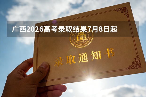 广西2026高考录取结果7月8日起可查！四种查询方式公布