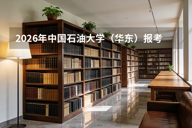 2026年中国石油大学（华东）报考指南：能源特色名校录取分数与就业前景