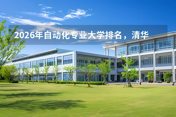 2026年自动化专业大学排名，清华浙大哈工大北理工S级，首次入选绿牌