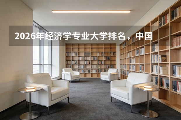 2026年经济学专业大学排名，中国人民大学北大复旦A+，财经名校竞争激烈