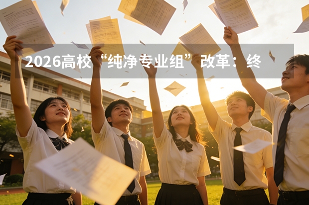 2026高校“纯净专业组”改革：终结冷热捆绑，专业选择更透明