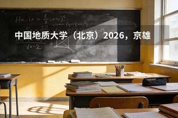 中国地质大学（北京）2026，京雄琼三校区办学格局与双一流学科实力