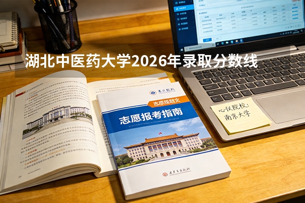 湖北中医药大学2026年录取分数线是多少？专业优势与就业前景全面解析
