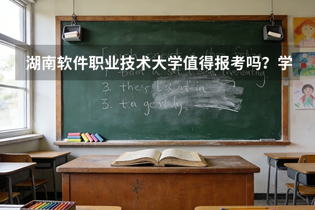 湖南软件职业技术大学值得报考吗？学校概况、专业设施与录取线分析