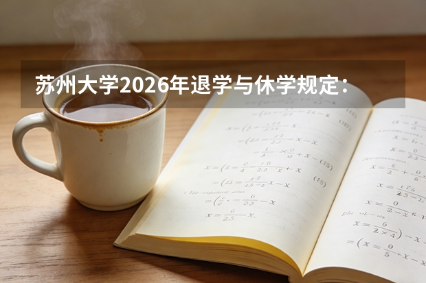 苏州大学2026年退学与休学规定：学籍管理相关政策说明