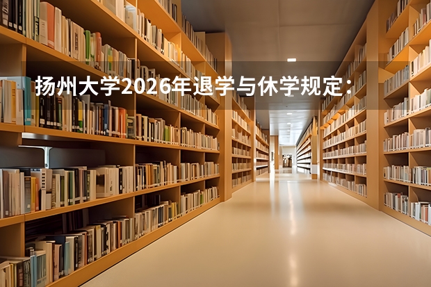 扬州大学2026年退学与休学规定：学籍管理相关政策说明