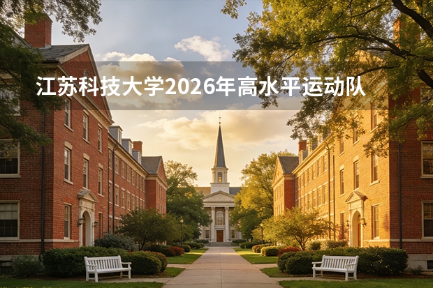江苏科技大学2026年高水平运动队与艺术团：降分录取与训练安排