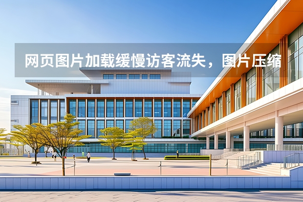 网页图片加载缓慢访客流失，图片压缩器轻量化素材提升打开速度