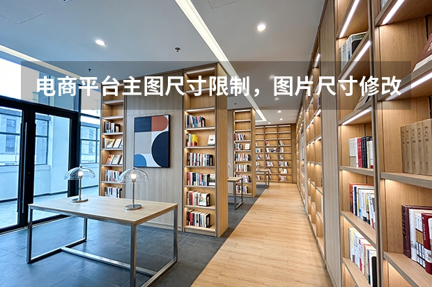 电商平台主图尺寸限制，图片尺寸修改一键调整商品实拍图