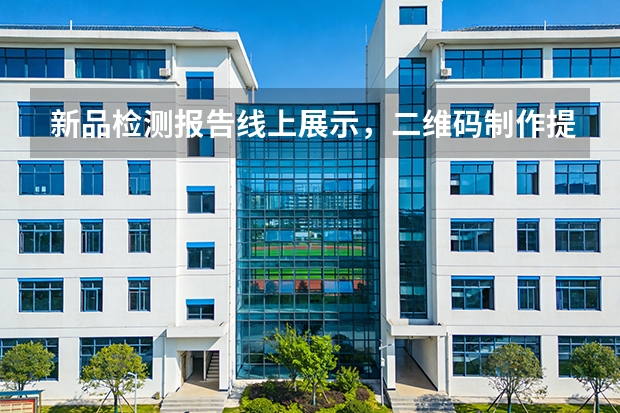 新品检测报告线上展示，二维码制作提升买家信任感