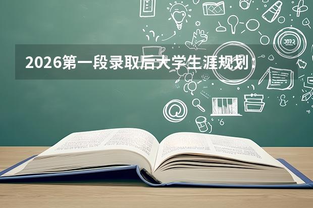 2026第一段录取后大学生涯规划：从录取到报到的四个月黄金期