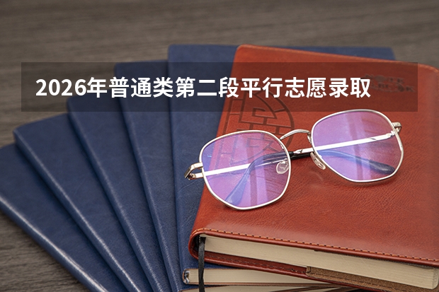 2026年普通类第二段平行志愿录取规则全面解析与案例说明