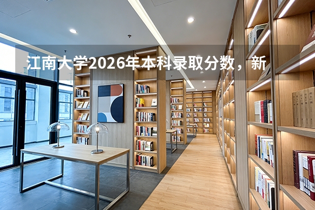 江南大学2026年本科录取分数，新生入学手续与住宿