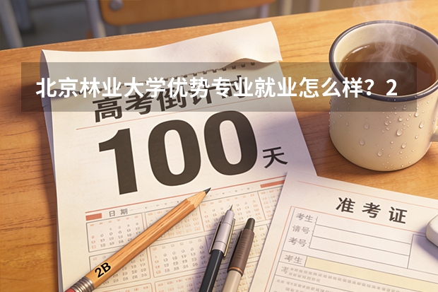 北京林业大学优势专业就业怎么样？2026年分数线与学费标准