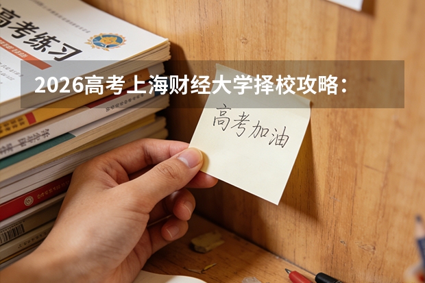 2026高考上海财经大学择校攻略：分数线走势、专业排名、花费分析