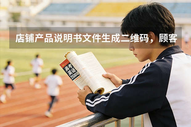 店铺产品说明书文件生成二维码，顾客扫码查看详情