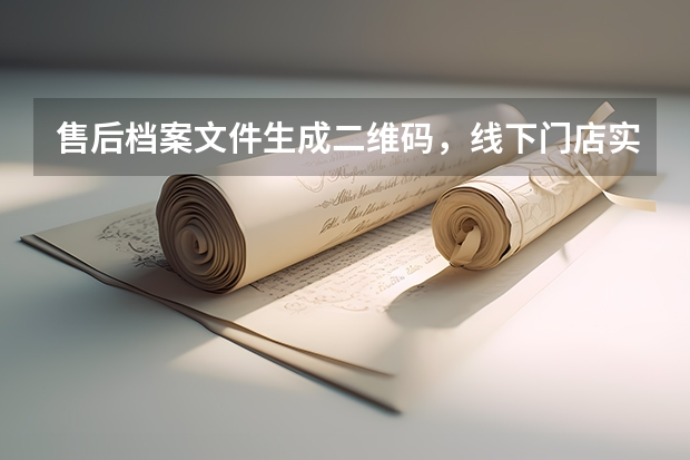 售后档案文件生成二维码，线下门店实用妙招
