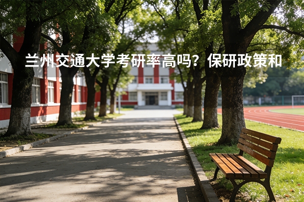 兰州交通大学考研率高吗？保研政策和深造去向介绍