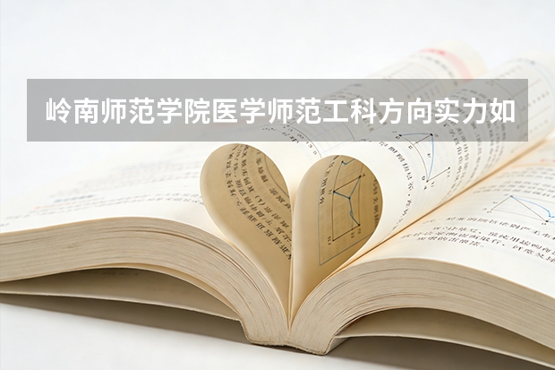 岭南师范学院医学/师范/工科方向实力如何？具体专业拆解