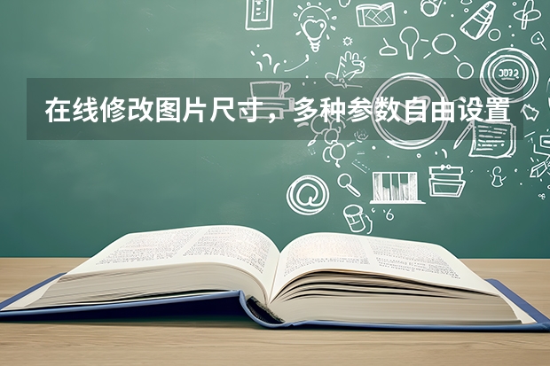 在线修改图片尺寸，多种参数自由设置