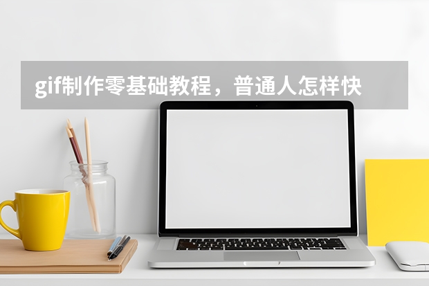 gif制作零基础教程，普通人怎样快速生成动图