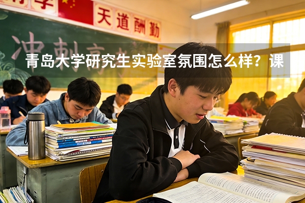 青岛大学研究生实验室氛围怎么样？课题组规模、作息与师生关系