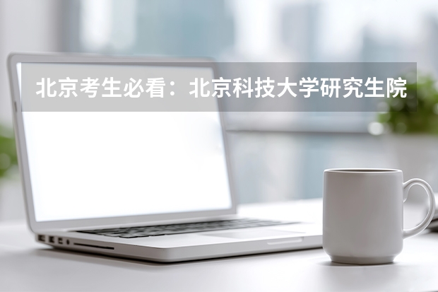 北京考生必看：北京科技大学研究生院报考难度分析