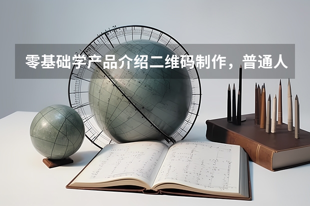 零基础学产品介绍二维码制作，普通人也能快速上手