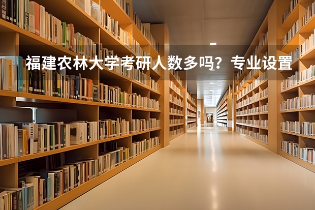 福建农林大学考研人数多吗？专业设置与2026年分数